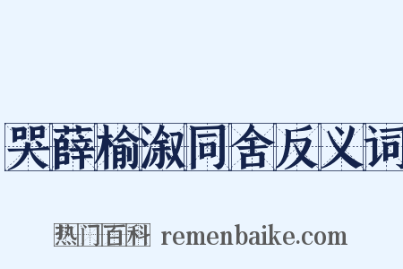 哭薛榆溆同舍反义词是什么意思的图片